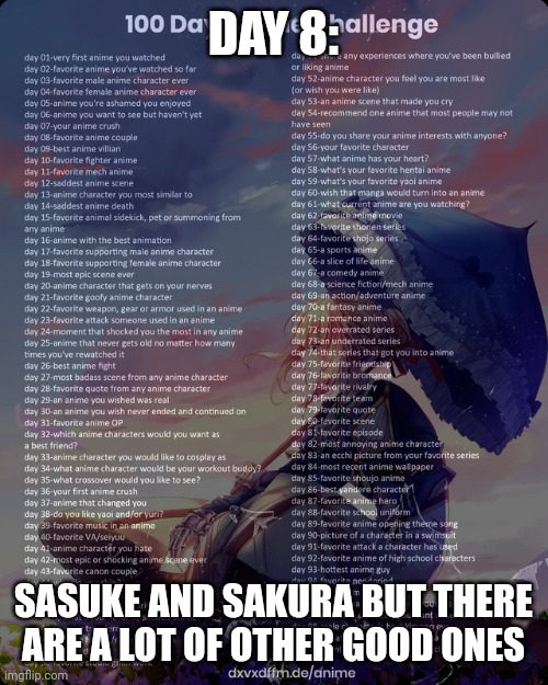 100 day anime challenge | DAY 8:; SASUKE AND SAKURA BUT THERE ARE A LOT OF OTHER GOOD ONES | image tagged in 100 day anime challenge | made w/ Imgflip meme maker