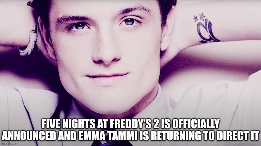 https://thehollywoodhandle.co/2023/movies/five-nights-at-freddys-2-emma-tammi-returning-as-director/ | FIVE NIGHTS AT FREDDY'S 2 IS OFFICIALLY ANNOUNCED AND EMMA TAMMI IS RETURNING TO DIRECT IT | image tagged in josh hutcherson whistle,fnaf movie | made w/ Imgflip meme maker