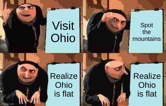 wanting to go on a vacation but you go to ohio | Visit Ohio; Spot the mountains; Realize Ohio is flat; Realize Ohio is flat | image tagged in memes,gru's plan | made w/ Imgflip meme maker
