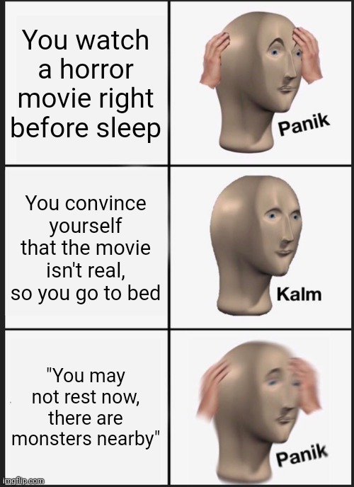 Panik Kalm Panik | You watch a horror movie right before sleep; You convince yourself that the movie isn't real, so you go to bed; "You may not rest now, there are monsters nearby" | image tagged in memes,panik kalm panik | made w/ Imgflip meme maker