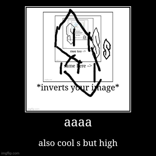 aaaa | also cool s but high | image tagged in funny,demotivationals | made w/ Imgflip demotivational maker