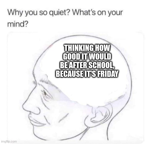 Pov: It's Monday | THINKING HOW GOOD IT WOULD BE AFTER SCHOOL, BECAUSE IT'S FRIDAY | image tagged in what's on your mind | made w/ Imgflip meme maker