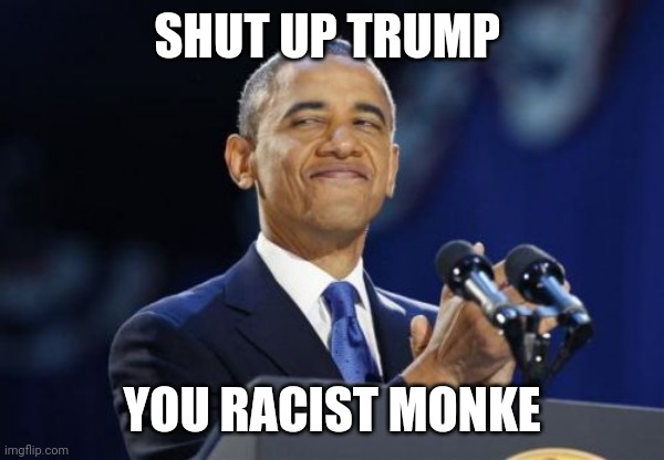 2nd Term Obama Meme | SHUT UP TRUMP YOU RACIST MONKE | image tagged in memes,2nd term obama | made w/ Imgflip meme maker