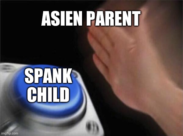 Blank Nut Button | ASIEN PARENT; SPANK CHILD | image tagged in memes,blank nut button | made w/ Imgflip meme maker