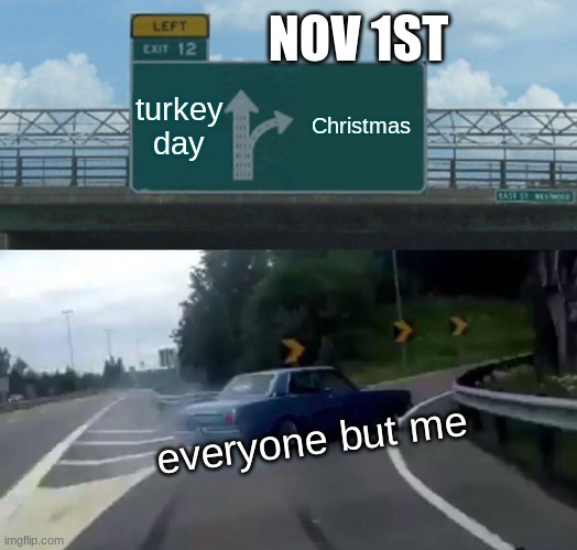 Left Exit 12 Off Ramp | NOV 1ST; turkey day; Christmas; everyone but me | image tagged in memes,left exit 12 off ramp | made w/ Imgflip meme maker