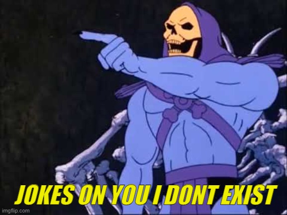 Skeletor | JOKES ON YOU I DONT EXIST | image tagged in skeletor | made w/ Imgflip meme maker