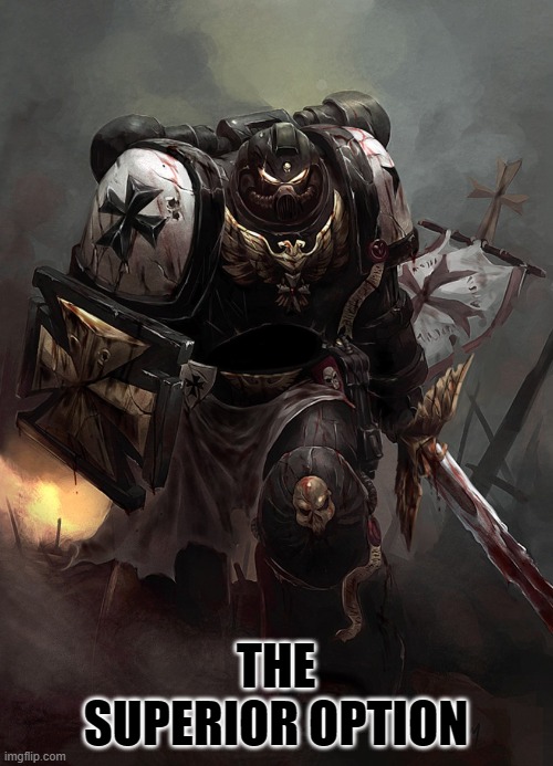 Warhammer 40k Black Templar | THE SUPERIOR OPTION | image tagged in warhammer 40k black templar | made w/ Imgflip meme maker