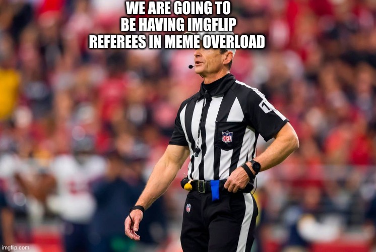 WE ARE GOING TO BE HAVING IMGFLIP REFEREES IN MEME OVERLOAD | made w/ Imgflip meme maker