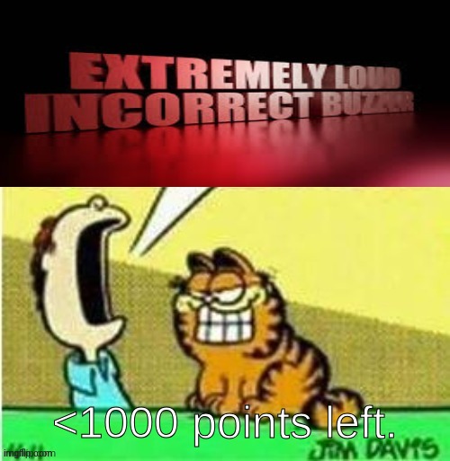 Jon yell | <1000 points left. | image tagged in jon yell | made w/ Imgflip meme maker