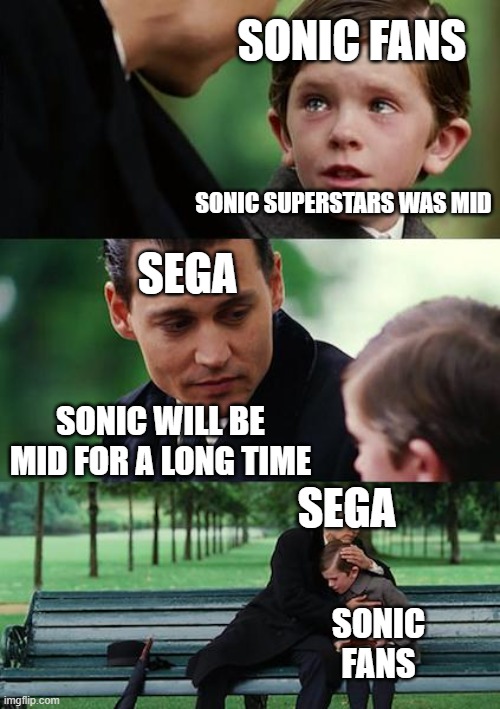 Finding Neverland | SONIC FANS; SONIC SUPERSTARS WAS MID; SEGA; SONIC WILL BE MID FOR A LONG TIME; SEGA; SONIC FANS | image tagged in memes,finding neverland | made w/ Imgflip meme maker