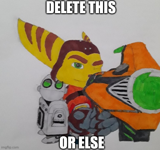 Ratchet telling you to delete | DELETE THIS OR ELSE | image tagged in ratchet telling you to delete | made w/ Imgflip meme maker