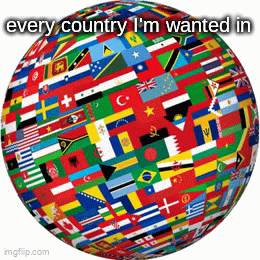 every country I'm wanted in - Imgflip