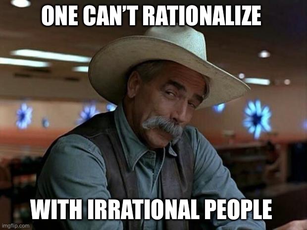 special kind of stupid | ONE CAN’T RATIONALIZE WITH IRRATIONAL PEOPLE | image tagged in special kind of stupid | made w/ Imgflip meme maker