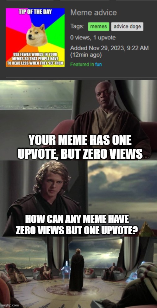 One up this pls | YOUR MEME HAS ONE UPVOTE, BUT ZERO VIEWS; HOW CAN ANY MEME HAVE ZERO VIEWS BUT ONE UPVOTE? | image tagged in anakin vs jedi council | made w/ Imgflip meme maker