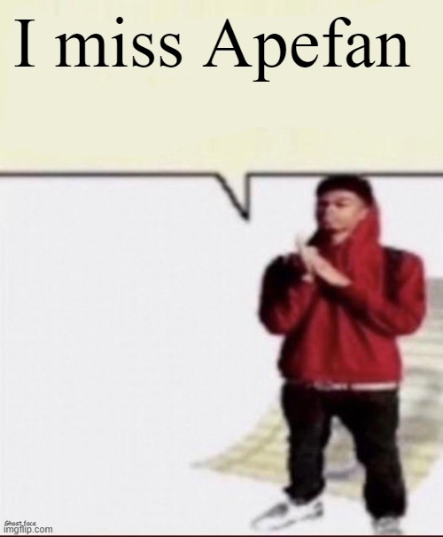 Shit i must spit | I miss Apefan | image tagged in shit i must spit | made w/ Imgflip meme maker