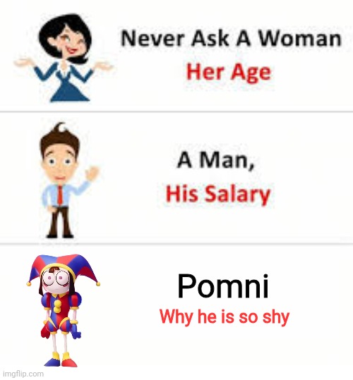 Never ask a woman her age | Pomni; Why he is so shy | image tagged in never ask a woman her age,the amazing digital circus | made w/ Imgflip meme maker