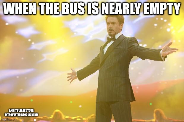 who else likes nearly empty public buses | WHEN THE BUS IS NEARLY EMPTY; AND IT PLEASES YOUR INTROVERTED ASOCIAL MIND | image tagged in tony stark success | made w/ Imgflip meme maker