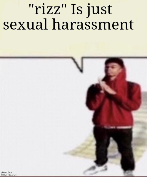 Shit i must spit | "rizz" Is just sexual harassment | image tagged in shit i must spit | made w/ Imgflip meme maker
