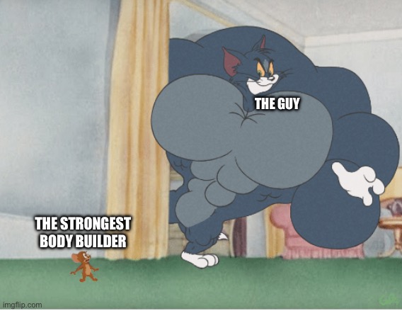Strong tom | THE GUY THE STRONGEST BODY BUILDER | image tagged in strong tom | made w/ Imgflip meme maker