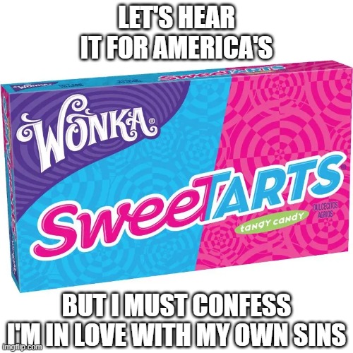 yummy | LET'S HEAR IT FOR AMERICA'S; BUT I MUST CONFESS
I'M IN LOVE WITH MY OWN SINS | image tagged in candy,willy wonka | made w/ Imgflip meme maker