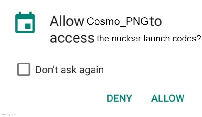 i can be perfectly trusted :) | Cosmo_PNG; the nuclear launch codes? | image tagged in allow calendar | made w/ Imgflip meme maker