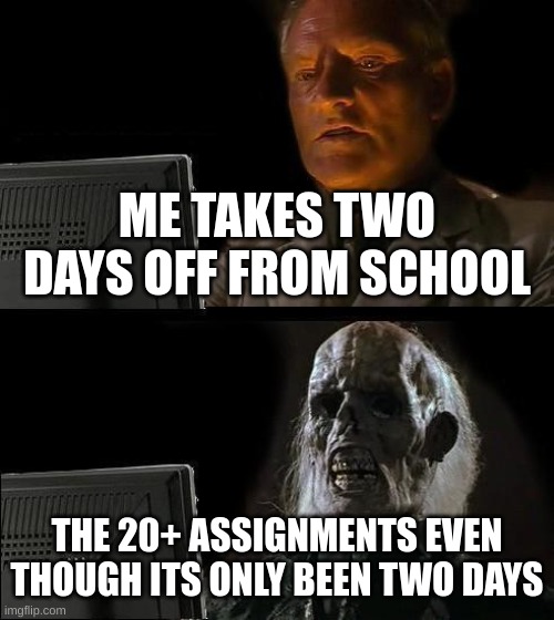 that two days | ME TAKES TWO DAYS OFF FROM SCHOOL; THE 20+ ASSIGNMENTS EVEN THOUGH ITS ONLY BEEN TWO DAYS | image tagged in memes,i'll just wait here | made w/ Imgflip meme maker