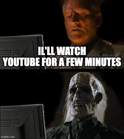 I'll Just Wait Here Meme | IL'LL WATCH YOUTUBE FOR A FEW MINUTES | image tagged in memes,i'll just wait here | made w/ Imgflip meme maker