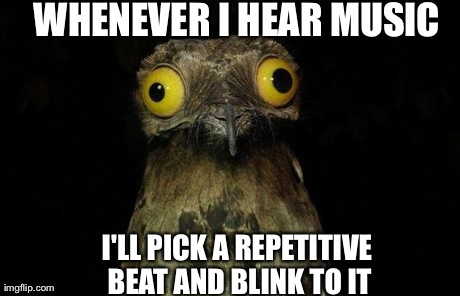 Weird Stuff I Do Potoo | WHENEVER I HEAR MUSIC I'LL PICK A REPETITIVE BEAT AND BLINK TO IT | image tagged in memes,weird stuff i do potoo,AdviceAnimals | made w/ Imgflip meme maker