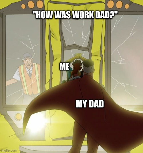 Father momento xd lol fortnite gyatt | "HOW WAS WORK DAD?"; ME; MY DAD | image tagged in omni-man subway train,train,father,dad,fight | made w/ Imgflip meme maker