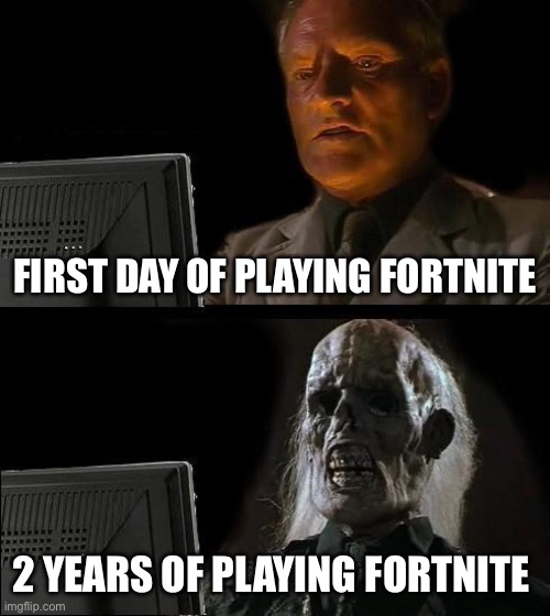 Idk what to put on the title so I’m just going to say “Fartnite” | FIRST DAY OF PLAYING FORTNITE; 2 YEARS OF PLAYING FORTNITE | image tagged in memes,i'll just wait here | made w/ Imgflip meme maker