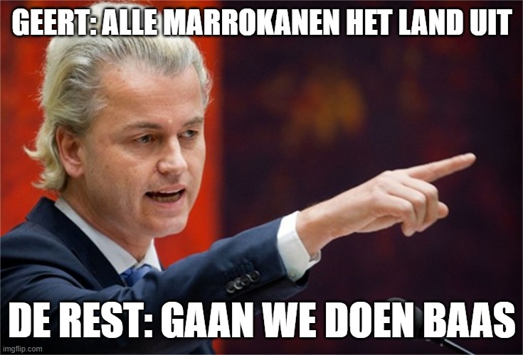 Geert Wilders | GEERT: ALLE MARROKANEN HET LAND UIT; DE REST: GAAN WE DOEN BAAS | image tagged in geert wilders | made w/ Imgflip meme maker