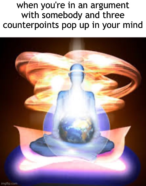 when you're in an argument with somebody and three counterpoints pop up in your mind | made w/ Imgflip meme maker