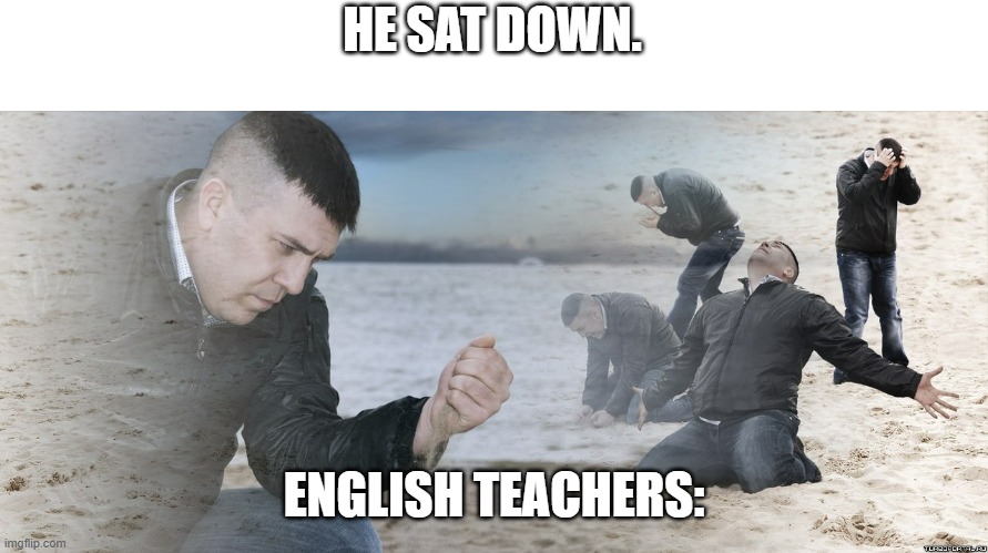 English. | HE SAT DOWN. ENGLISH TEACHERS: | image tagged in guy with sand in the hands of despair | made w/ Imgflip meme maker