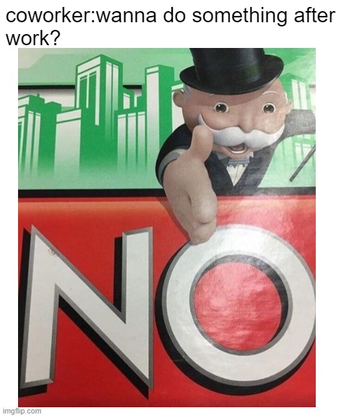 moNOpoly | coworker:wanna do something after
work? | image tagged in y u no,monopoly | made w/ Imgflip meme maker