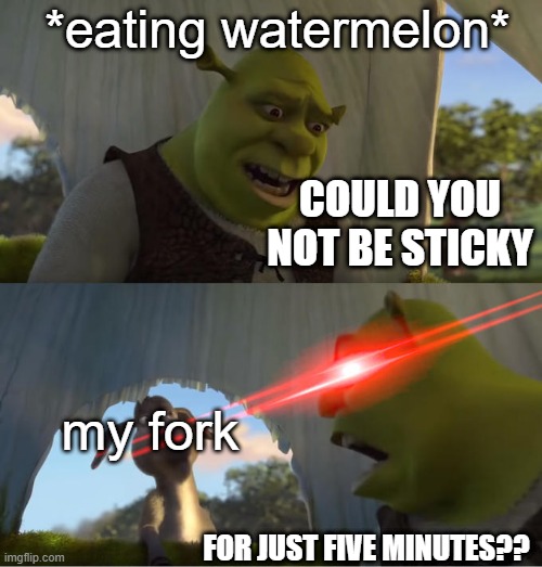 dctufvyigbuohnij | *eating watermelon*; COULD YOU NOT BE STICKY; my fork; FOR JUST FIVE MINUTES?? | image tagged in shrek for five minutes | made w/ Imgflip meme maker