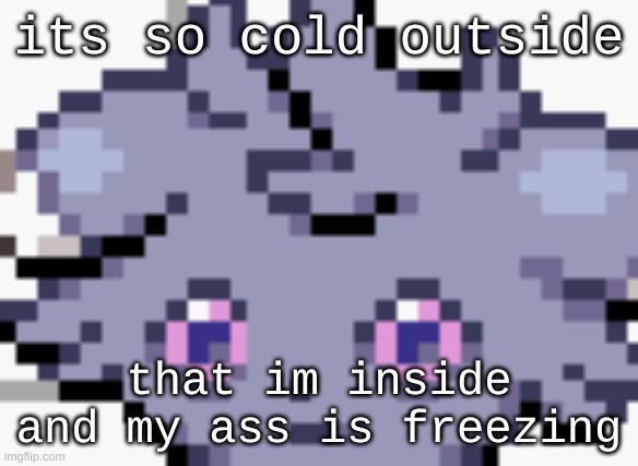 cold ass | its so cold outside; that im inside and my ass is freezing | image tagged in espurr dead inside | made w/ Imgflip meme maker