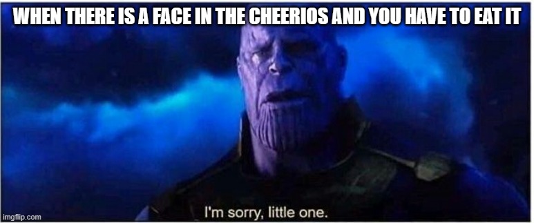 no cheerios were harmed in the making of this meme | WHEN THERE IS A FACE IN THE CHEERIOS AND YOU HAVE TO EAT IT | image tagged in thanos i'm sorry little one,cheerios,funny,thanos,i need tags,i absolutely cannot think of any good tags | made w/ Imgflip meme maker