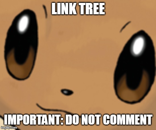 Link Tree | LINK TREE; IMPORTANT: DO NOT COMMENT | image tagged in eevee face | made w/ Imgflip meme maker