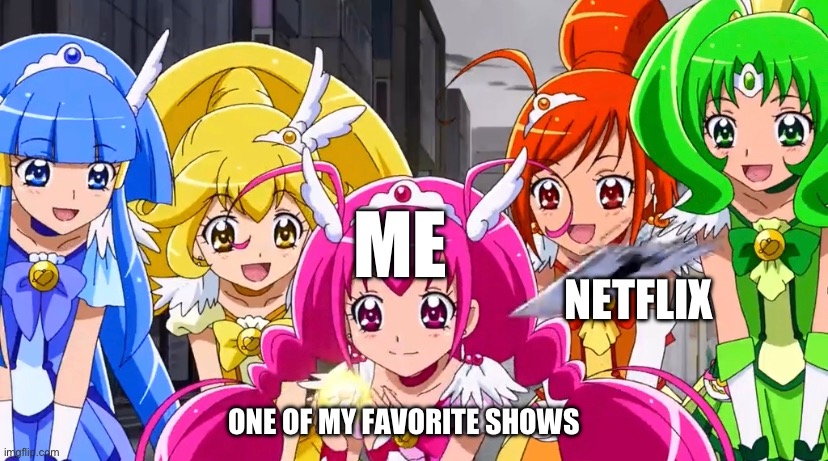 This is why I like Netflix a lot less | ME; NETFLIX; ONE OF MY FAVORITE SHOWS | image tagged in netflix,smile precure,precure | made w/ Imgflip meme maker
