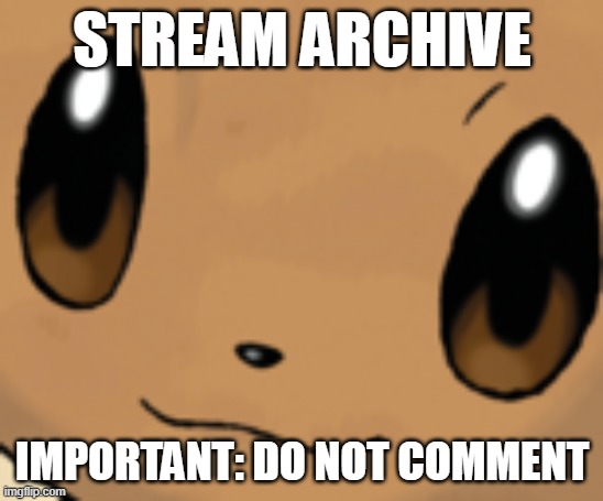 eevee face | STREAM ARCHIVE; IMPORTANT: DO NOT COMMENT | image tagged in eevee face | made w/ Imgflip meme maker