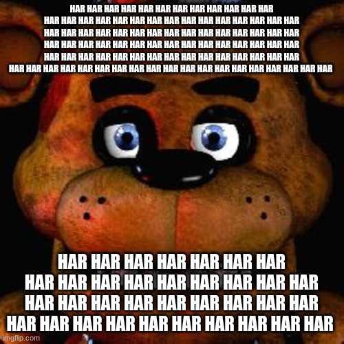 Five Nights At Freddys | HAR HAR HAR HAR HAR HAR HAR HAR HAR HAR HAR HAR HAR HAR HAR HAR HAR HAR HAR HAR HAR HAR HAR HAR HAR HAR HAR HAR HAR HAR HAR HAR HAR HAR HAR  | image tagged in five nights at freddys | made w/ Imgflip meme maker