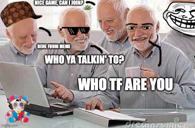 Imgflip Crew: Sunday Gaming | NICE GAME, CAN I JOIN? HEHE FUNNI MEME; WHO YA TALKIN' TO? WHO TF ARE YOU | image tagged in creepy uncle bob and his four clones | made w/ Imgflip meme maker