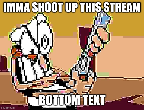 he has a GUN | IMMA SHOOT UP THIS STREAM; BOTTOM TEXT | image tagged in he has a gun | made w/ Imgflip meme maker