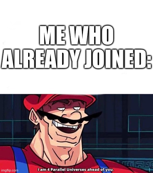 I am 4 Parallel Universes ahead of you | ME WHO ALREADY JOINED: | image tagged in i am 4 parallel universes ahead of you | made w/ Imgflip meme maker