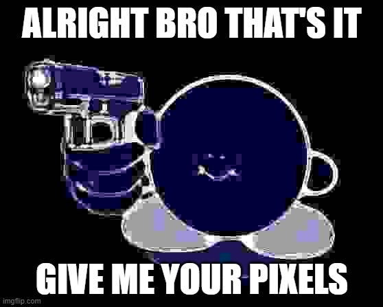 hand em over | ALRIGHT BRO THAT'S IT; GIVE ME YOUR PIXELS | image tagged in kirby with a gun | made w/ Imgflip meme maker