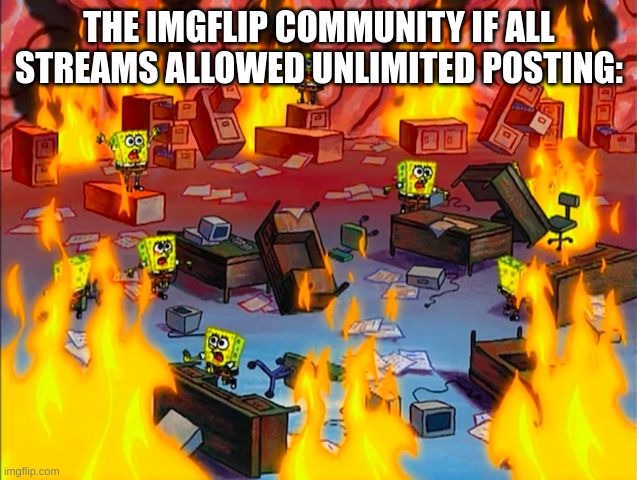 Just imagine the fun stream, filled with spam and other bad stuff! | THE IMGFLIP COMMUNITY IF ALL STREAMS ALLOWED UNLIMITED POSTING: | image tagged in spongebob brain chaos,fun stream,streams,meanwhile on imgflip,imgflip community,uh oh | made w/ Imgflip meme maker