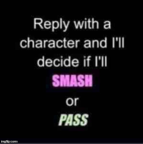 ik what yall gonna reply with | image tagged in smash or pass | made w/ Imgflip meme maker