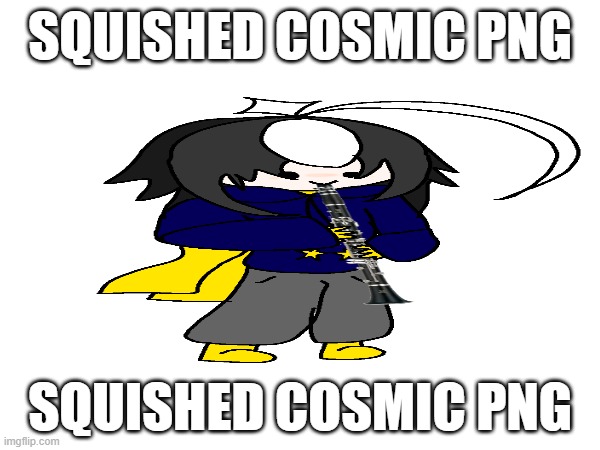 rip cosmic png | SQUISHED COSMIC PNG; SQUISHED COSMIC PNG | image tagged in e | made w/ Imgflip meme maker