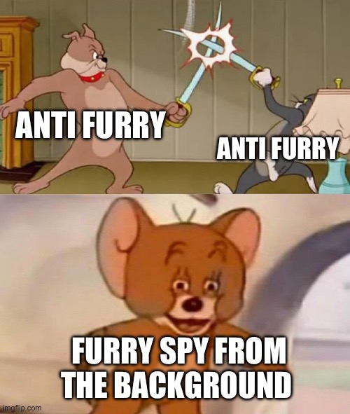 Tom and Jerry swordfight | ANTI FURRY ANTI FURRY FURRY SPY FROM THE BACKGROUND | image tagged in tom and jerry swordfight | made w/ Imgflip meme maker