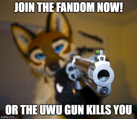 uwunium | JOIN THE FANDOM NOW! OR THE UWU GUN KILLS YOU | image tagged in furry with gun,furry,furries,the furry fandom,furrfluf | made w/ Imgflip meme maker